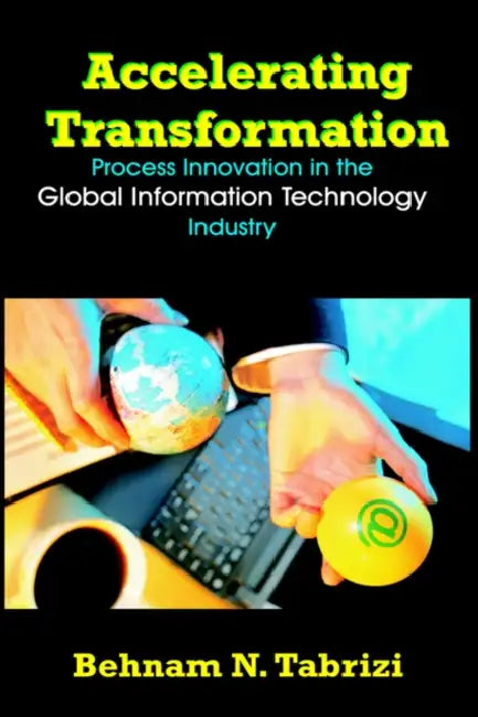 Accelerating Transformation: Process Innovation in the Global Information Technology Industry by Behnam N. Tabrizi