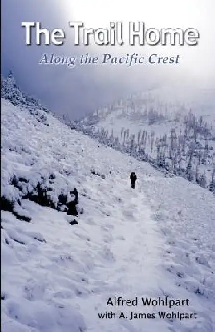 The Trail Home: Along the Pacific Crest by Alfred Wohlpart