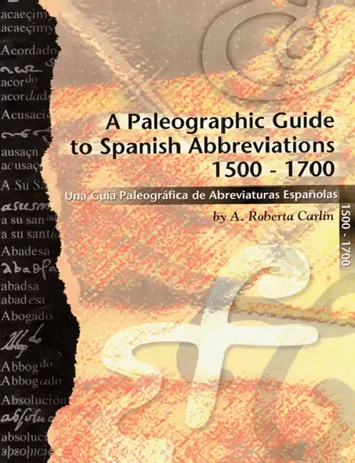 A Paleographic Guide to Spanish Abbreviations 1500-1700: Una Gu?a Paleogr?fica de Abbreviaturas Espa?olas 1500-1700 by A. Roberta Carlin
