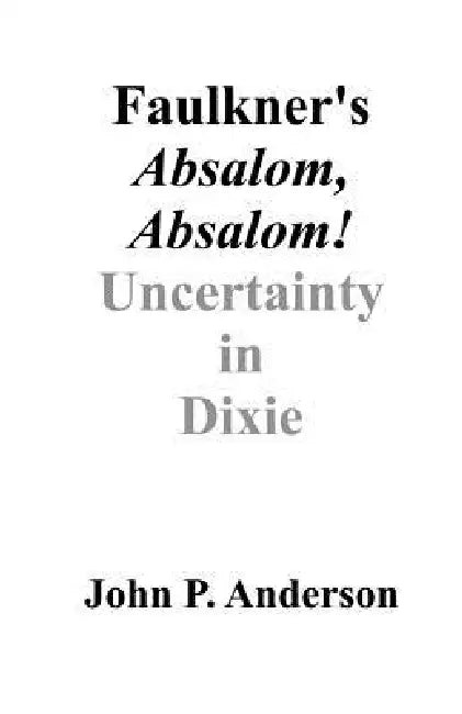 Faulkner's Absalom, Absalom!: Uncertainty in Dixie by John P. Anderson
