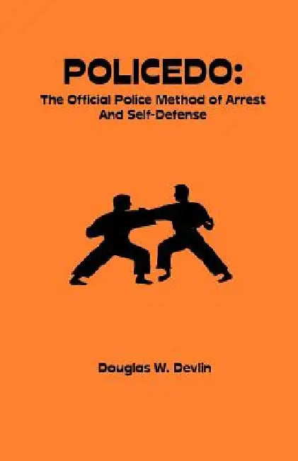 Policedo: The Official Police Method of Arrest and Self-Defense by Douglas W. Devlin