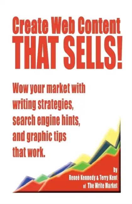Create Web Content that Sells! Wow your market with writing strategies, search engine hints, and graphic tips that work by Renee E. Kennedy, Kent Terry