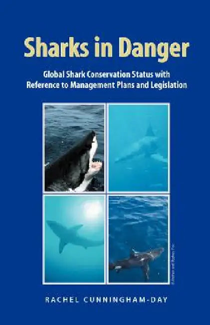 Sharks in Danger: Global Shark Conservation Status with Reference to Management Plans and Legislation by Rachel Cunningham-Day