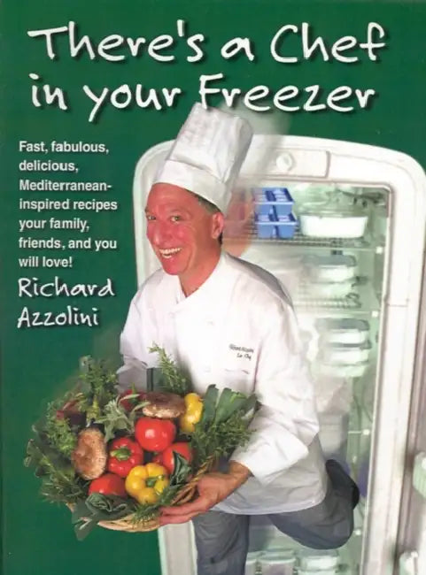 There's a Chef in Your Freezer: Fast, Fabulous, Delicious, Mediterranean-Inspired Recipes Your Family, Friends, and You Will Love by Richard Azzolini