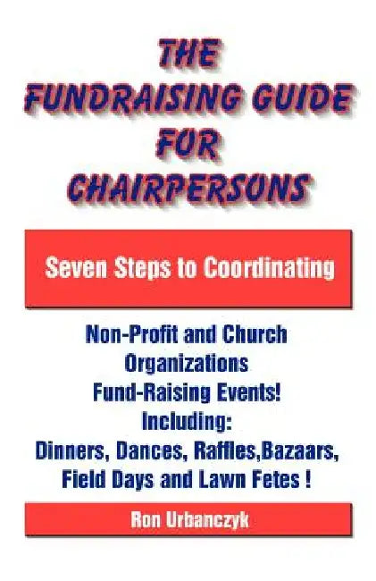 The Fundraising Guide for Chairpersons: Seven Steps to Coordinating Non-Profit and Church Organizations Fund-Raising Events by Ron Urbanczyk