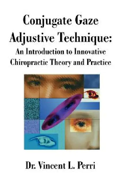 Conjugate Gaze Adjustive Technique: An Introduction to Innovative Chiropractic Theory and Practice by Vincent L. Perri