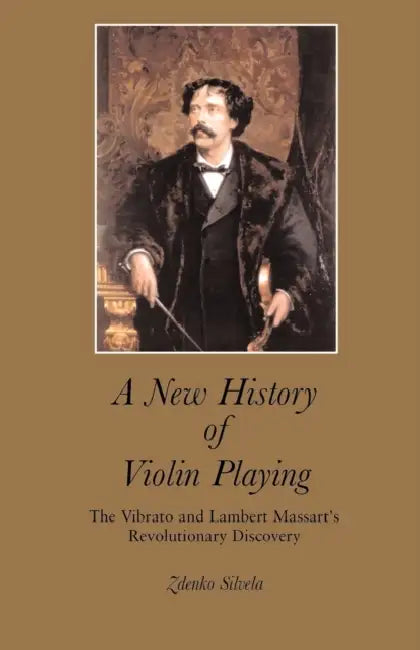 A New History of Violin Playing: The Vibrato and Lambert Massart's Revolutionary Discovery by Zdenko Silvela