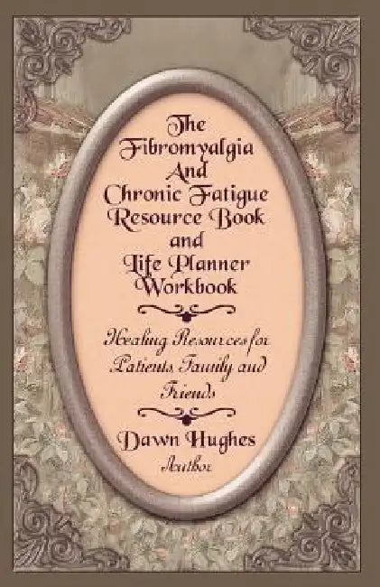 The Fibromyalgia and Chronic Fatigue and Life Planner Workbook: Healing Resources for Patients, Family and Friends by Dawn Hughes