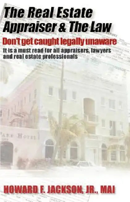 The Real Estate Appraiser & the Law: Don't Get Caught Legally Unaware by Jr. Jackson Howard F.