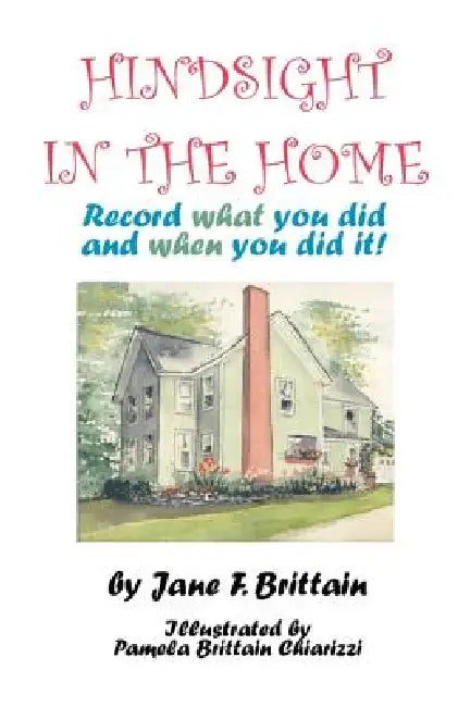 Hindsight in the Home: Record What You Did and When You Did It by Jane F. Brittain, Pamela Brittain Chiarizzi