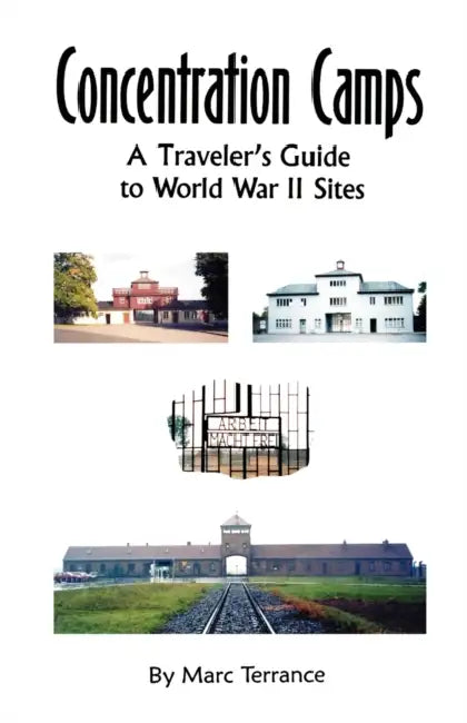 Concentration Camps: A Traveler's Guide to World War II Sites by Marc Terrance
