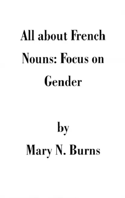 All about French Nouns: Focus on Gender by Mary N. Burns
