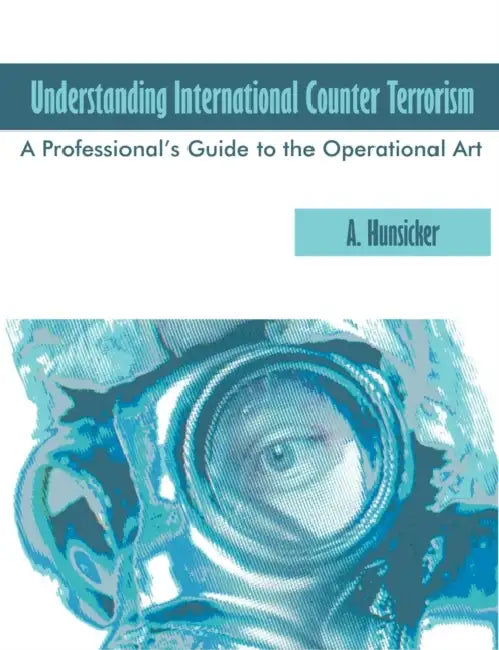 Understanding International Counter Terrorism: A Professional's Guide to the Operational Art by A. Hunsicker