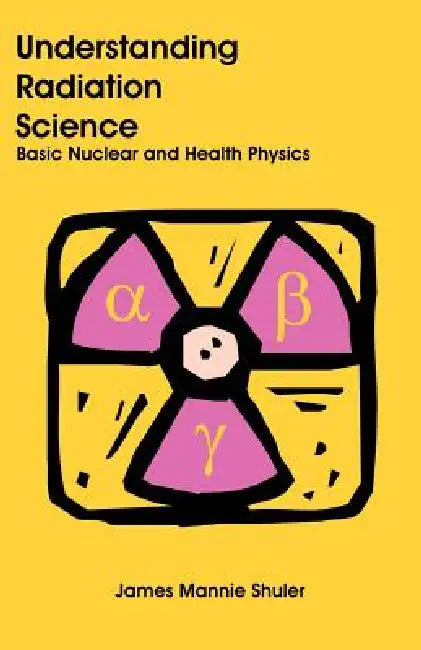 Understanding Radiation Science: Basic Nuclear and Health Physics by James Mannie Shuler