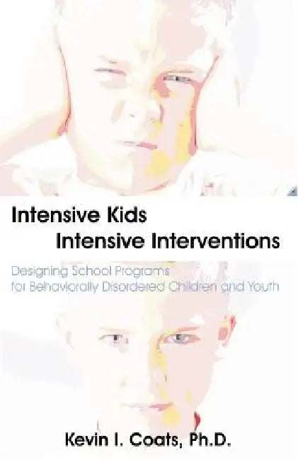 Intensive Kids - Intensive Interventions: Designing School Programs for Behaviorally Disordered Children and Youth by Kevin I. Coats