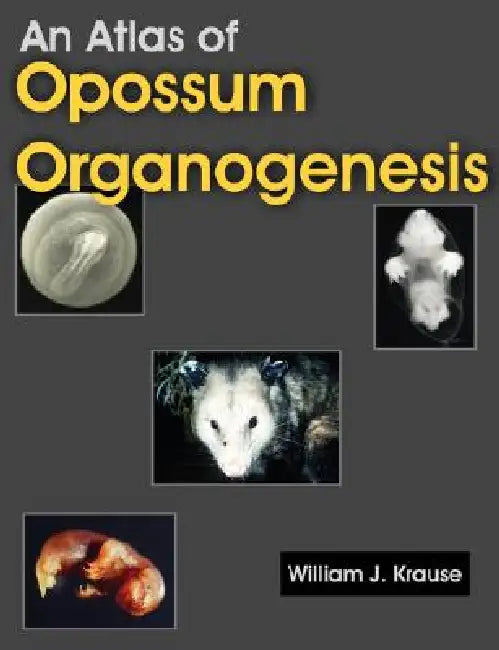 An Atlas of Opossum Organogenesis: Opossum Development by William J. Krause