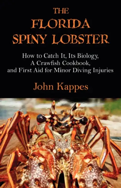 The Florida Spiny Lobster: How to Catch It, Its Biology, a Crawfish Cookbook, and First Aid for Minor Diving Injuries by John J. Kappes