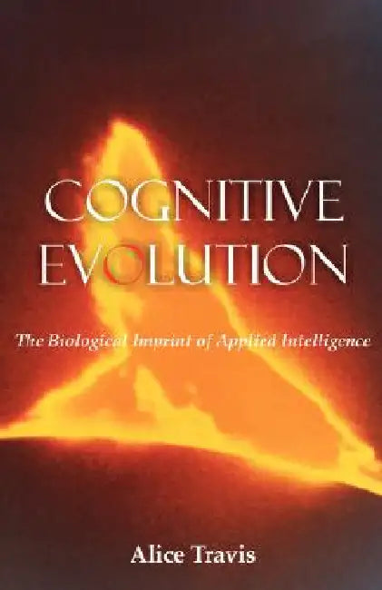 Cognitive Evolution: The Biological Imprint of Applied Intelligence by Alice D. Travis