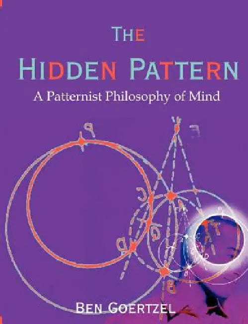 The Hidden Pattern: A Patternist Philosophy of Mind by Ben Goertzel