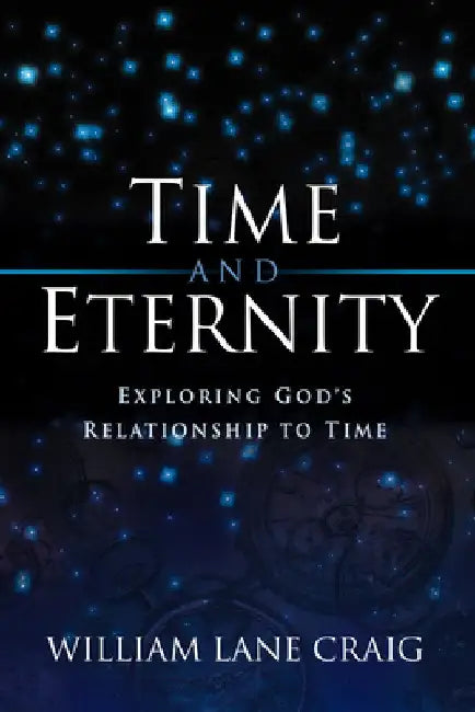 Time and Eternity: Exploring God's Relationship to Time by William Lane Craig
