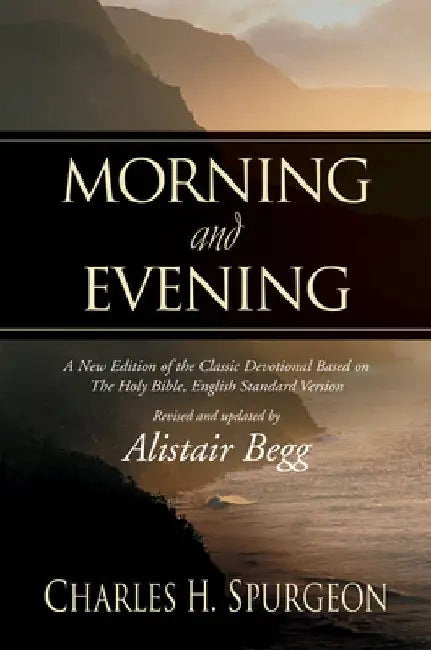 Morning and Evening: A New Edition of the Classic Devotional Based on the Holy Bible, English Standard Version by Charles H. Spurgeon