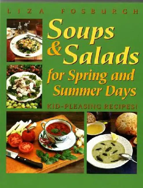 Soups and Salads for Spring and Summer Days: Kid-Pleasing Recipes by Liza Fosburgh