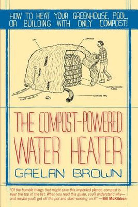 The Compost-Powered Water Heater: How to Heat Your Water, Greenhouse, or Building with Only Compost by Gaelan Brown