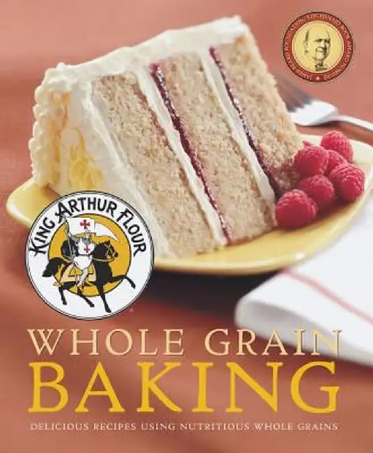 King Arthur Flour Whole Grain Baking: Delicious Recipes Using Nutritious Whole Grains by King Arthur Flour