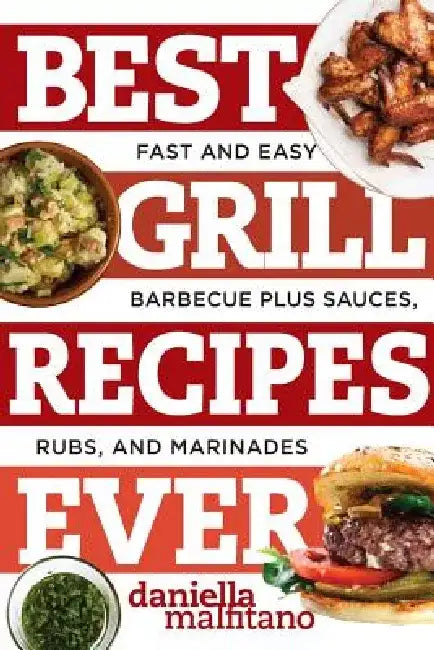 Best Grill Recipes Ever: Fast and Easy Barbecue Plus Sauces, Rubs, and Marinades by Daniella Malfitano