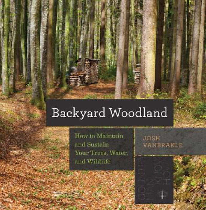Backyard Woodland: How to Maintain and Sustain Your Trees, Water, and Wildlife by Josh Vanbrakle