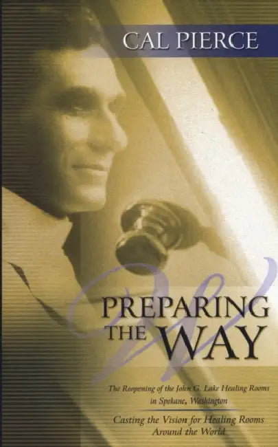 Preparing the Way: The Reopening of the John G Lake Healing Rooms in Spokane Washington by Cal Pierece