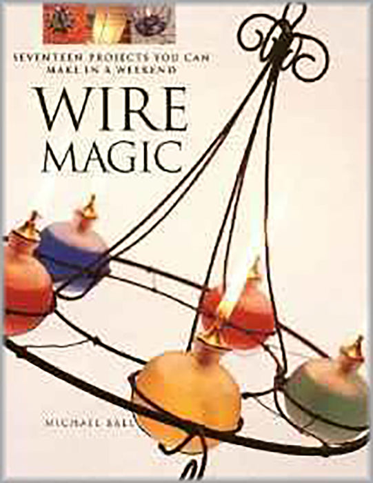 Wire Magic: Seventeen Projects You Can Make in a Weekend