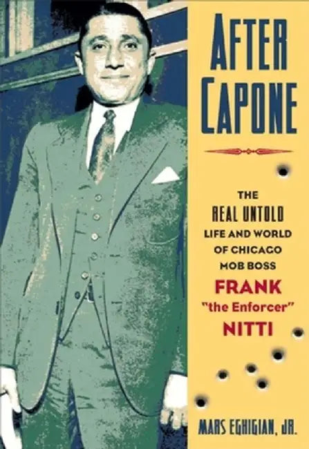 After Capone: The Life and World of Chicago Mob Boss Frank "The Enforcer" Nitti by Mars Eghigian