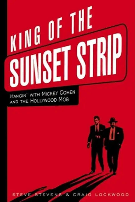 King of the Sunset Strip: Hangin' with Mickey Cohen and the Hollywood Mob by Steve Stevens