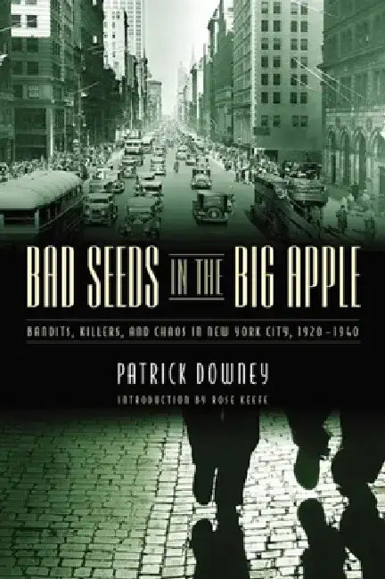 Bad Seeds in the Big Apple: Bandits, Killers, and Chaos in New York City, 1920-1940 by Patrick Downey