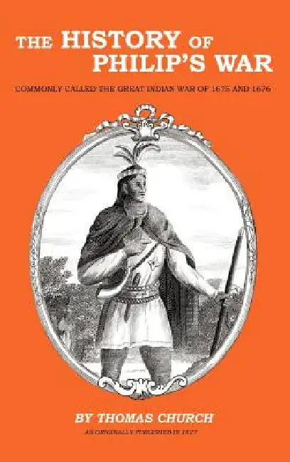 The History of Philip's War: Commonly Called the Great Indian War of 1675 and 1676 by Thomas Church, Samuel Gardner Drake