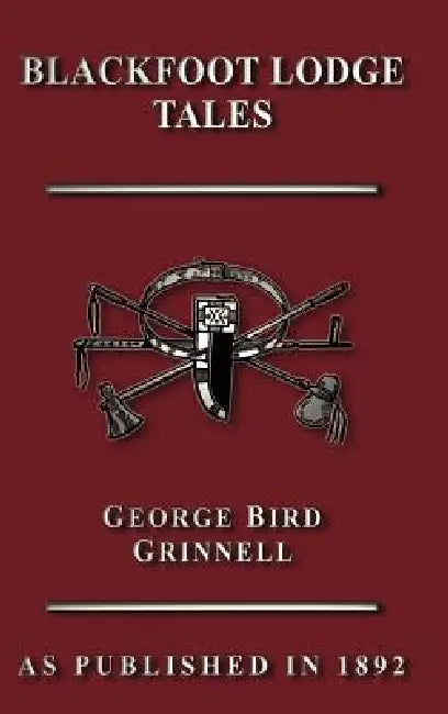 Blackfoot Lodge Tales: The Story of a Prairie People by George Bird Grinnell