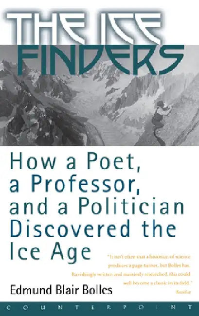 The Ice Finders: How a Poet, a Professor, and a Politician Discovered the Ice Age by Edmund Blair Bolles