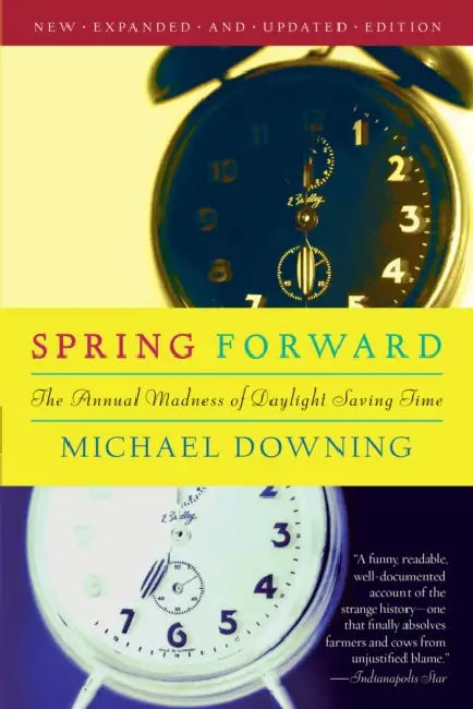 Spring Forward: The Annual Madness of Daylight Saving by Michael Downing