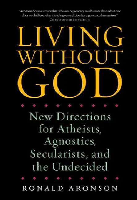 Living Without God: New Directions for Atheists, Agnostics, Secularists, and the Undecided by Ronald Aronson