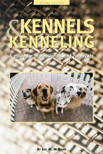 Kennels and Kenneling: A Guide for Hobbyists and Professionals by Joel M. McMains
