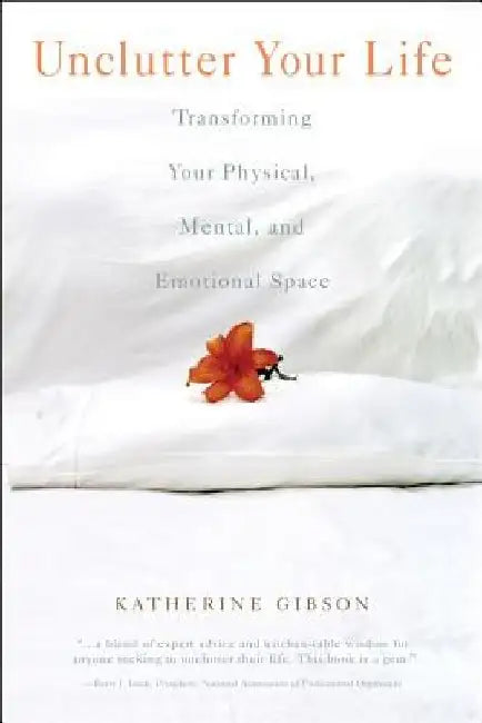 Unclutter Your Life: Transforming Your Physical, Mental and Emotional Space by Katherine Gibson