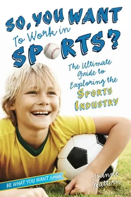 So, You Want to Work in Sports?: The Ultimate Guide to Exploring the Sports Industry by Joanne Mattern