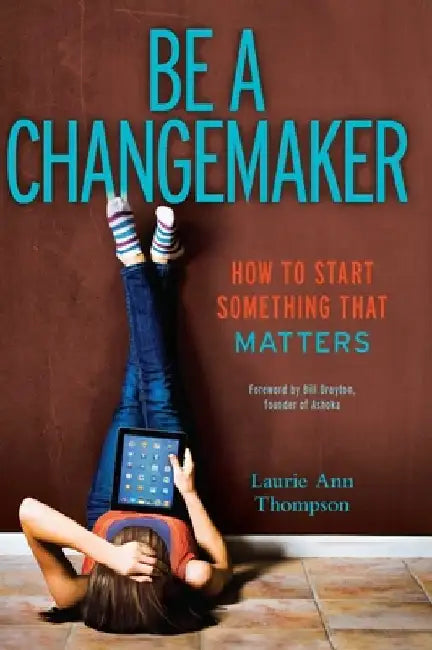 Be a Changemaker: How to Start Something That Matters by Laurie Ann Thompson