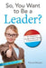 So, You Want to Be a Leader?: An Awesome Guide to Becoming a Head Honcho by Patricia Wooster