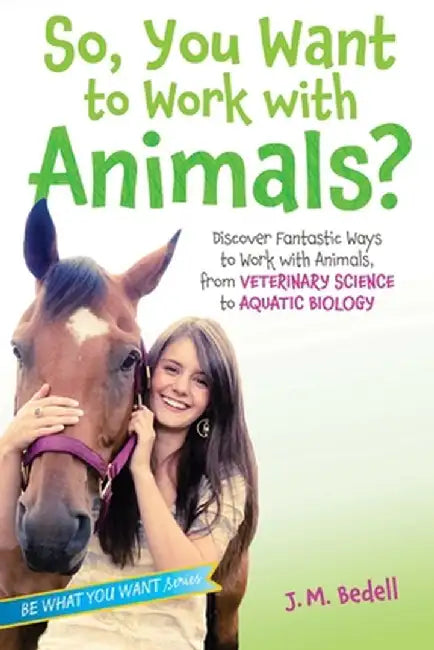 So, You Want to Work with Animals?: Discover Fantastic Ways to Work with Animals, from Veterinary Science to Aquatic Biology by J. M. Bedell