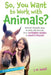 So, You Want to Work with Animals?: Discover Fantastic Ways to Work with Animals, from Veterinary Science to Aquatic Biology by J. M. Bedell