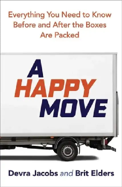 A Happy Move: Everything You Need to Know Before and After the Boxes Are Packed by Devra Jacobs