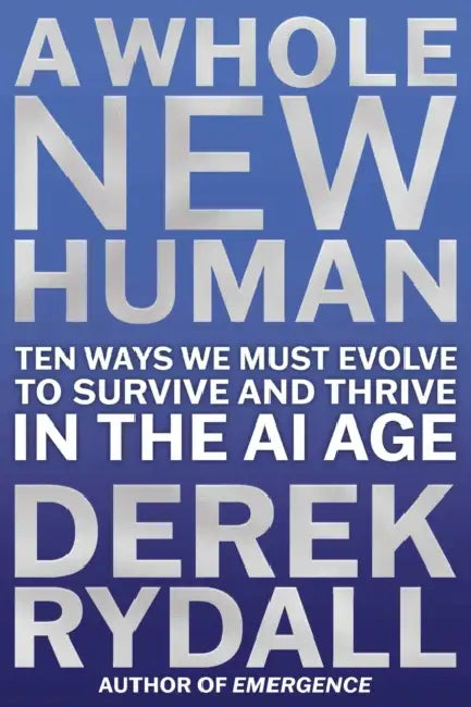 A Whole New Human: Ten Ways We Must Evolve to Survive and Thrive in the AI Age by Derek Rydall