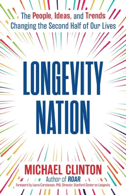 Longevity Nation: The People, Ideas, and Trends Changing the Second Half of Our Lives by Michael Clinton